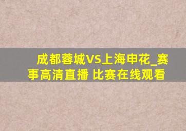 成都蓉城VS上海申花_赛事高清直播 比赛在线观看